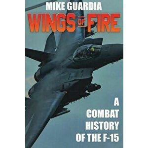 Wings of Fire: A Combat History of F-15, Hardcover - Mike Guardia imagine
