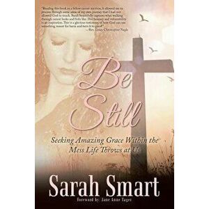 Be Still: Seeking Amazing Grace Within the Mess Life Throws at Us, Paperback - Sarah Smart imagine