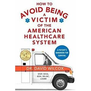 How To Avoid Being a Victim of the American Healthcare System: A Patient's Handbook for Survival, Paperback - David Wilcox imagine
