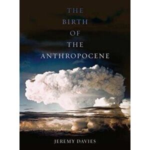 The Birth of the Anthropocene, Paperback - Jeremy Davies imagine