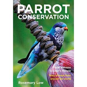 Parrot Conservation: From Kakapo to Lear's Macaw. Tales of Hope from Around the World, Paperback - Rosemary Low imagine