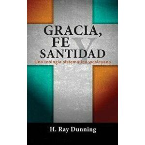 Gracia, Fe y Santidad: Una teología sistemática wesleyana, Hardcover - H. Ray Dunning imagine