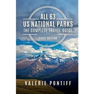 All 63 US National Parks the Complete Travel Guide: First Edition, Paperback - Valerie Pontiff imagine