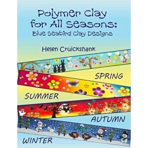 Polymer Clay for all Seasons: Blue Seabird Clay Designs, Paperback - Helen Cruickshank imagine