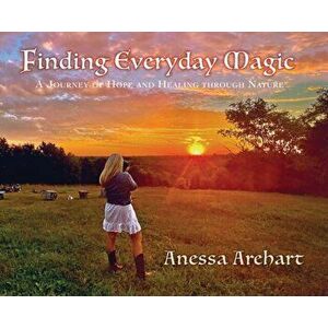 Finding Everyday Magic: A Journey of Hope and Healing through Nature, Hardcover - Anessa Arehart imagine