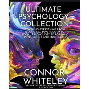 Ultimate Psychology Collection: Covering Everything From Biological Psychology To Social Psychology To Forensic Psychology And Much More - Connor Whit imagine
