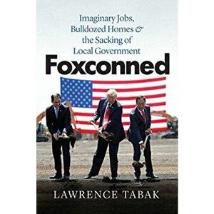 Foxconned: Imaginary Jobs, Bulldozed Homes, and the Sacking of Local Government, Hardcover - Lawrence Tabak imagine