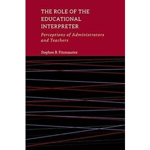 The Role of the Educational Interpreter, 11: Perceptions of Administrators and Teachers, Hardcover - Stephen B. Fitzmaurice imagine