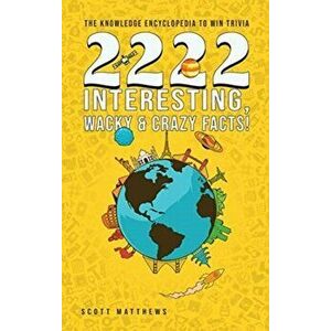 2222 Interesting, Wacky and Crazy Facts - the Knowledge Encyclopedia to Win Trivia, Hardcover - Scott Matthews imagine