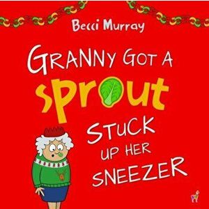 Granny Got a Sprout Stuck Up Her Sneezer: a funny book about Christmas for children aged 3-7 years, Paperback - Becci Murray imagine