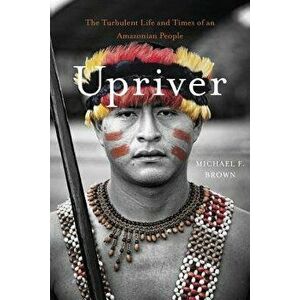 Upriver: The Turbulent Life and Times of an Amazonian People, Hardcover - Michael F. Brown imagine