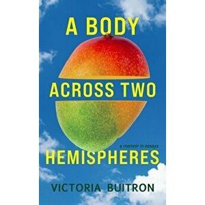 A Body Across Two Hemispheres: A Memoir in Essays, Paperback - Victoria Buitron imagine
