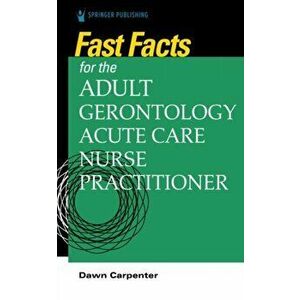 Fast Facts for the Adult-Gerontology Acute Care Nurse Practitioner, Paperback - Dawn Carpenter imagine