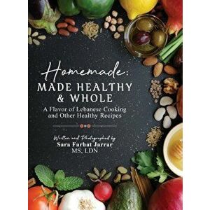 Homemade: Made Healthy & Whole: A Flavor of Lebanese Cooking and Other Healthy Recipes, Hardcover - Sara Farhat Jarrar imagine
