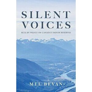 Silent Voices: Rule by Policy on Canada's Indian Reserves, Paperback - Mel Bevan imagine