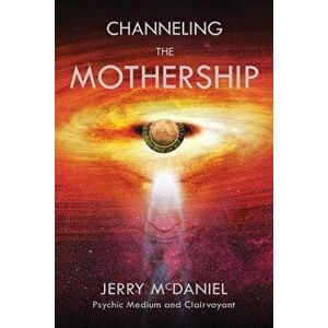 Channeling the Mothership: Messages from the Universe, Paperback - Jerry Patrick McDaniel imagine