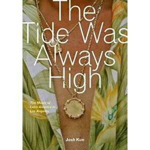 The Tide Was Always High: The Music of Latin America in Los Angeles, Paperback - Josh Kun imagine