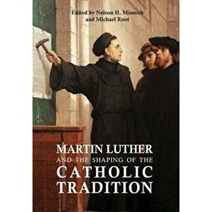 Martin Luther and the Shaping of the Catholic Tradition, Hardcover - Nelson H. Minnich imagine