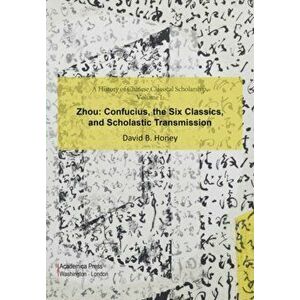 A History of Chinese Classical Scholarship, Volume I, Zhou: Confucius, the Six Classics, and Scholastic Transmission - David M. Honey imagine