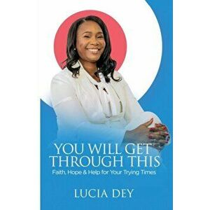 You Will Get Through This: Faith, Hope & Help for Your Trying Times, Paperback - Lucia Dey imagine