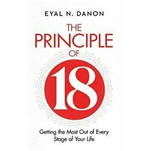 The Principle of 18: Getting the Most Out of Every Stage of Your Life, Paperback - Eyal N. Danon imagine