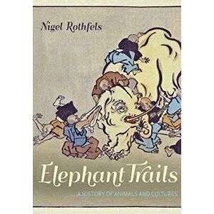 Elephant Trails: A History of Animals and Cultures, Hardcover - Nigel Rothfels imagine