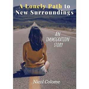 A Lonely Path to New Surroundings: An Immigration Story, Paperback - Nicol Colome imagine