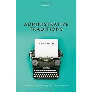 Administrative Traditions: Understanding the Roots of Contemporary Administrative Behavior, Hardcover - B. Guy Peters imagine