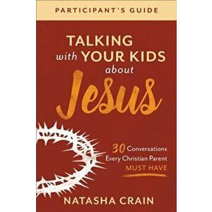 Talking with Your Kids about Jesus Participant's Guide: 30 Conversations Every Christian Parent Must Have, Paperback - Natasha Crain imagine