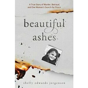 Beautiful Ashes: A True Story of Murder, Betrayal, and One Woman's Search for Peace, Paperback - Shelly Edwards Jorgensen imagine