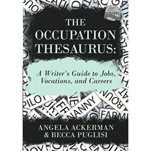 The Occupation Thesaurus: A Writer's Guide to Jobs, Vocations, and Careers, Paperback - Angela Ackerman imagine