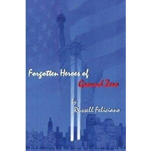 Forgotten Heroes of Ground Zero, Paperback - Russell Feliciano imagine