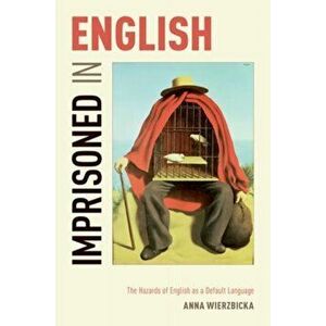 Imprisoned in English: The Hazards of English as a Default Language, Paperback - Anna Wierzbicka imagine