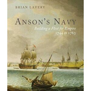 Anson's Navy: Building a Fleet for Empire 1744-1763, Hardcover - Brian Lavery imagine