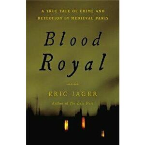 Blood Royal: A True Tale of Crime and Detection in Medieval Paris, Hardcover - Eric Jager imagine