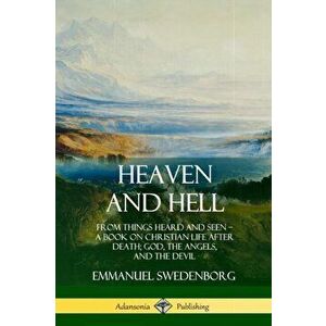 Heaven and Hell: From Things Heard and Seen, A Book on Christian Life After Death; God, the Angels, and the Devil - Emmanuel Swedenborg imagine