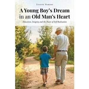 A Young Boy's Dream in an Old Man's Heart: Education, Integrity and the Power of Self Realization, Paperback - Eugene Hargro imagine