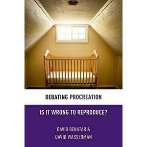 Debating Procreation: Is It Wrong to Reproduce?, Paperback - David Benatar imagine