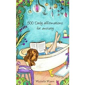 500 Daily Affirmations For Anxiety: Overcome Anxiety, Paperback - Michelle Mann imagine