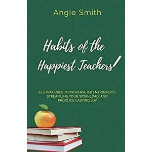 Habits of the Happiest Teachers, Paperback - Angie Smith imagine