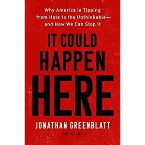 It Could Happen Here: Why America Is Tipping from Hate to the Unthinkable--And How We Can Stop It, Hardcover - Jonathan Greenblatt imagine