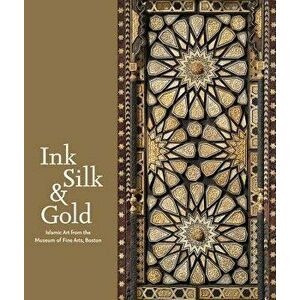 Ink, Silk & Gold: Islamic Art from the Museum of Fine Arts, Boston, Hardcover - Laura Weinstein imagine