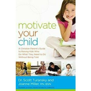 Motivate Your Child: A Christian Parent's Guide to Raising Kids Who Do What They Need to Do Without Being Told, Paperback - Scott Turansky imagine