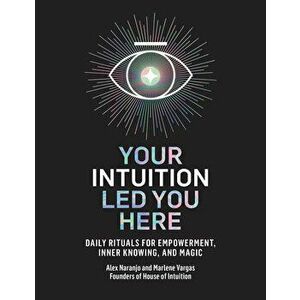 Your Intuition Led You Here: Daily Rituals for Empowerment, Inner Knowing, and Magic, Hardcover - Alex Naranjo imagine