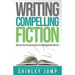 Writing Compelling Fiction: Master the Fundamentals of Unforgettable Stories, Paperback - Shirley Jump imagine