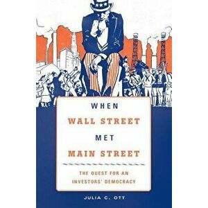 When Wall Street Met Main Street: The Quest for an Investors' Democracy, Paperback - Julia C. Ott imagine