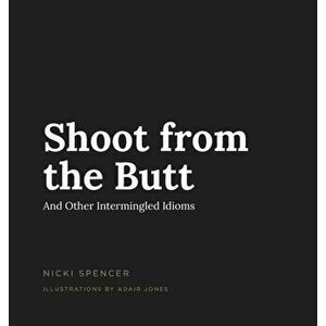 Shoot from the Butt And Other Intermingled Idioms, Hardcover - Nicki Spencer imagine