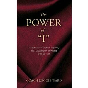 The Power of I: 10 Inspirational Lessons Conquering Life's Challenges & Embracing Who You Are!!, Paperback - Coach Reggie Ward imagine