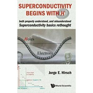 Superconductivity Begins with H: Both Properly Understood, and Misunderstood: Superconductivity Basics Rethought - Jorge E. Hirsch imagine