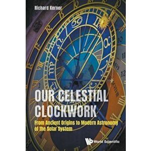 Our Celestial Clockwork: From Ancient Origins to Modern Astronomy of the Solar System, Paperback - Richard Kerner imagine